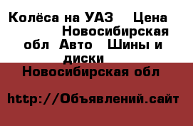 Колёса на УАЗ  › Цена ­ 12 000 - Новосибирская обл. Авто » Шины и диски   . Новосибирская обл.
